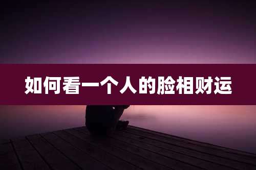 如何看一个人的脸相财运
