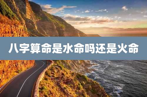 八字算命是水命吗还是火命