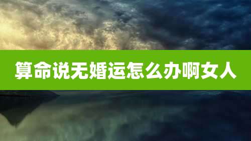 算命说无婚运怎么办啊女人