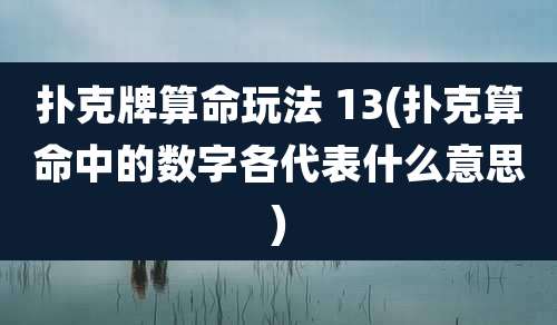 扑克牌算命玩法 13(扑克算命中的数字各代表什么意思)