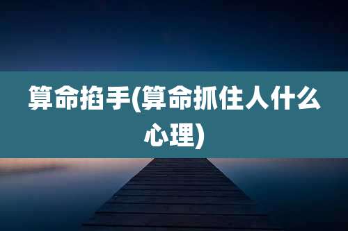 算命掐手(算命抓住人什么心理)