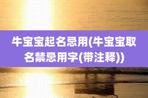 牛宝宝起名忌用(牛宝宝取名禁忌用字(带注释))