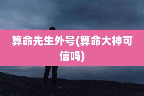 算命先生外号(算命大神可信吗)