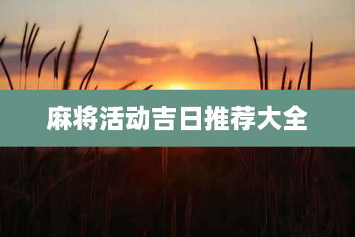 麻将活动吉日推荐大全