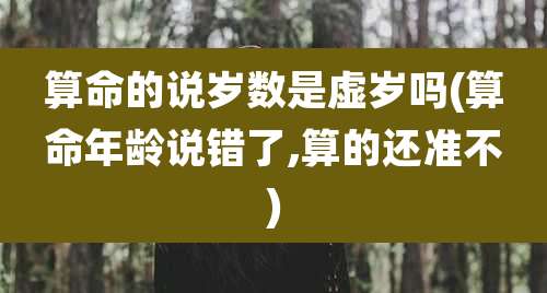 算命的说岁数是虚岁吗(算命年龄说错了,算的还准不)