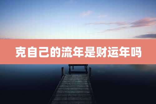 克自己的流年是财运年吗
