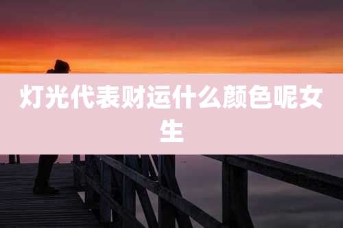 灯光代表财运什么颜色呢女生