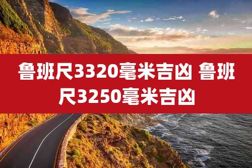 鲁班尺3320毫米吉凶 鲁班尺3250毫米吉凶