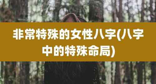 非常特殊的女性八字(八字中的特殊命局)