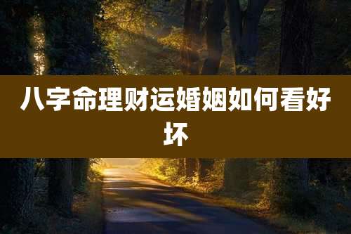 八字命理财运婚姻如何看好坏