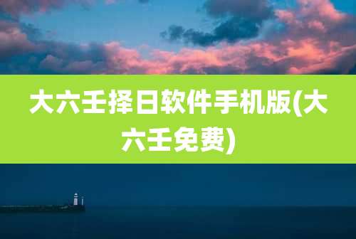 大六壬择日软件手机版(大六壬免费)