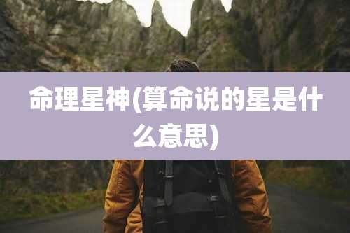 命理星神(算命说的星是什么意思)