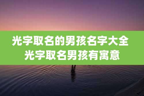 光字取名的男孩名字大全 光字取名男孩有寓意