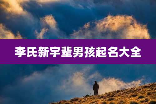 李氏新字辈男孩起名大全