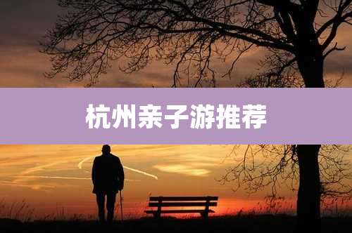 杭州亲子游推荐