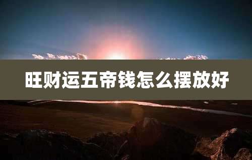旺财运五帝钱怎么摆放好