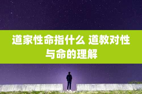 道家性命指什么 道教对性与命的理解