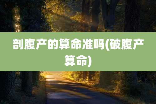 剖腹产的算命准吗(破腹产算命)