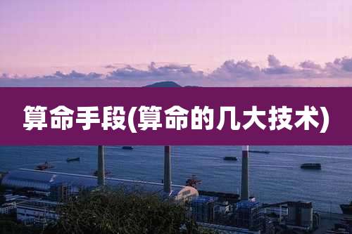 算命手段(算命的几大技术)