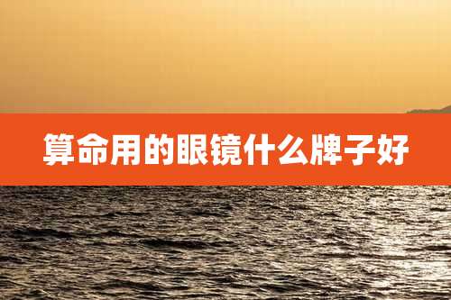 算命用的眼镜什么牌子好