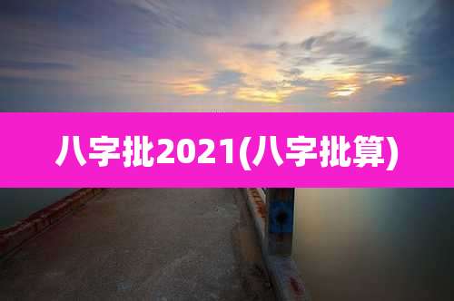 八字批2021(八字批算)