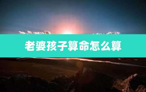 老婆孩子算命怎么算