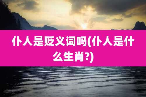 仆人是贬义词吗(仆人是什么生肖?)
