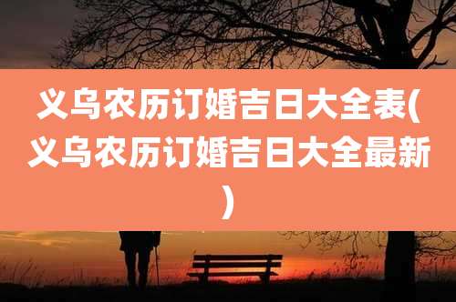 义乌农历订婚吉日大全表(义乌农历订婚吉日大全最新)