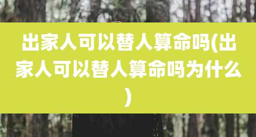 出家人可以替人算命吗(出家人可以替人算命吗为什么)