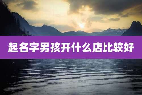 起名字男孩开什么店比较好