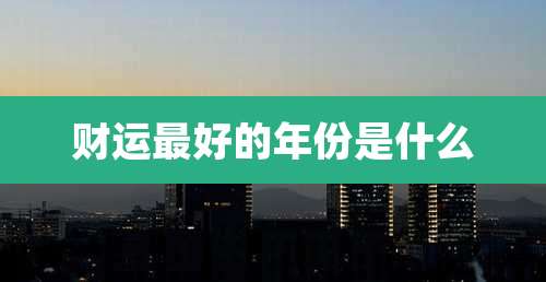 财运最好的年份是什么