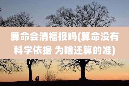 算命会消福报吗(算命没有科学依据 为啥还算的准)