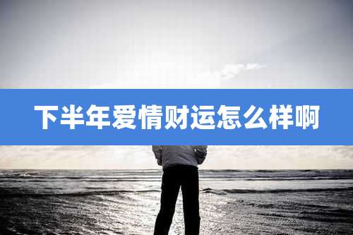 下半年爱情财运怎么样啊
