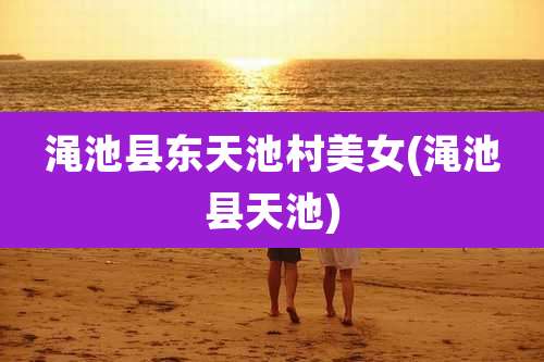 渑池县东天池村美女(渑池县天池)