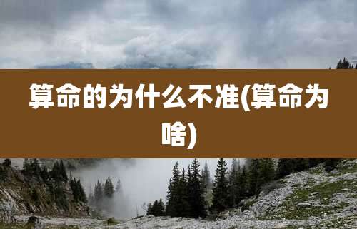 算命的为什么不准(算命为啥)