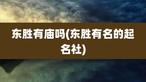 东胜有庙吗(东胜有名的起名社)