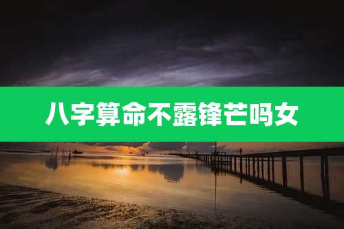 八字算命不露锋芒吗女