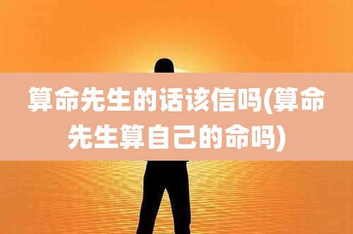 算命先生的话该信吗(算命先生算自己的命吗)