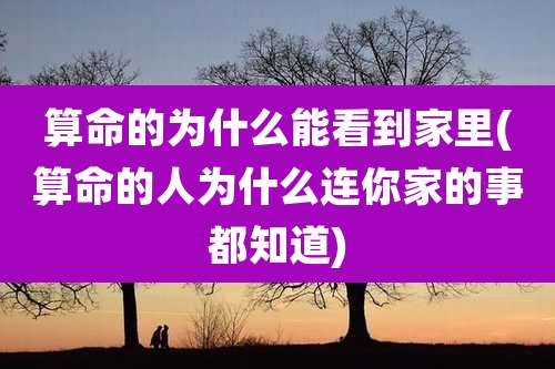 算命的为什么能看到家里(算命的人为什么连你家的事都知道)