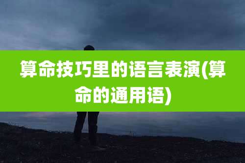 算命技巧里的语言表演(算命的通用语)
