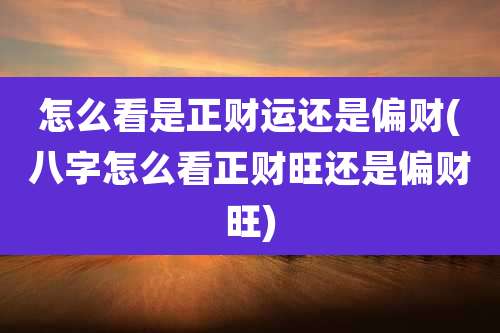 怎么看是正财运还是偏财(八字怎么看正财旺还是偏财旺)