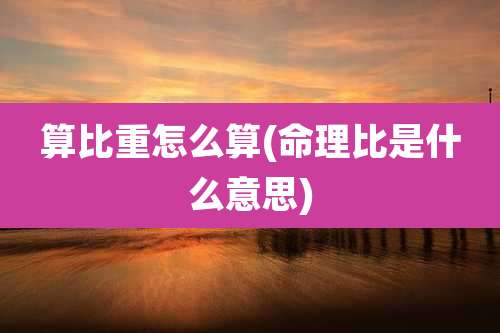 算比重怎么算(命理比是什么意思)