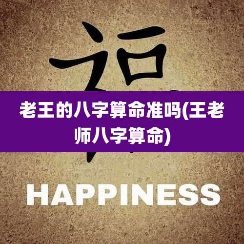 老王的八字算命准吗(王老师八字算命)