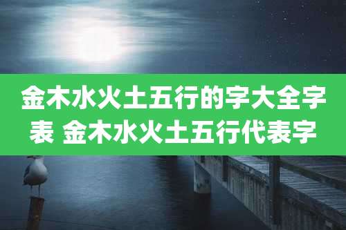 金木水火土五行的字大全字表 金木水火土五行代表字