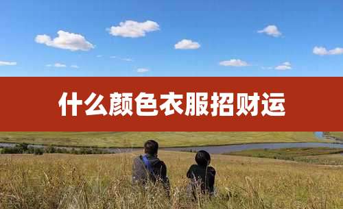 什么颜色衣服招财运