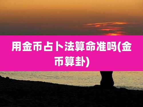 用金币占卜法算命准吗(金币算卦)