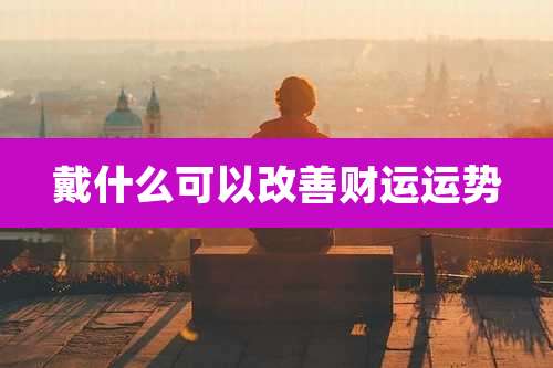 戴什么可以改善财运运势