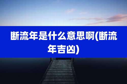 断流年是什么意思啊(断流年吉凶)
