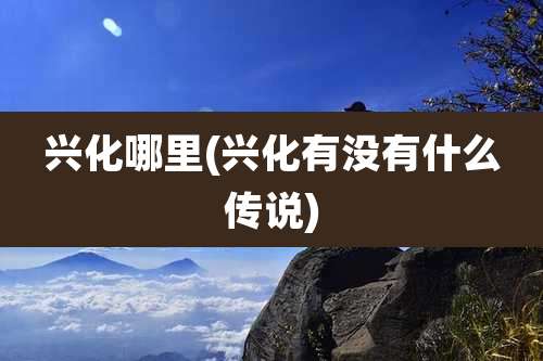 兴化哪里(兴化有没有什么传说)