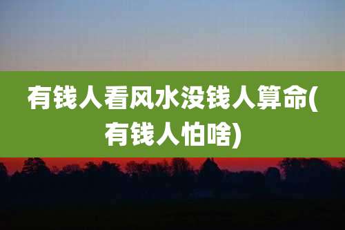 有钱人看风水没钱人算命(有钱人怕啥)